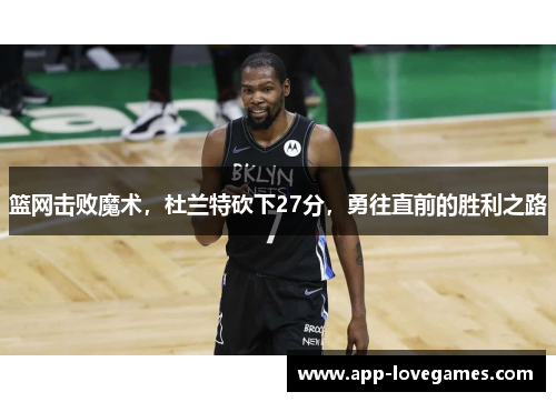 篮网击败魔术，杜兰特砍下27分，勇往直前的胜利之路