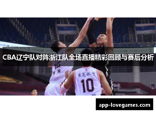 CBA辽宁队对阵浙江队全场直播精彩回顾与赛后分析