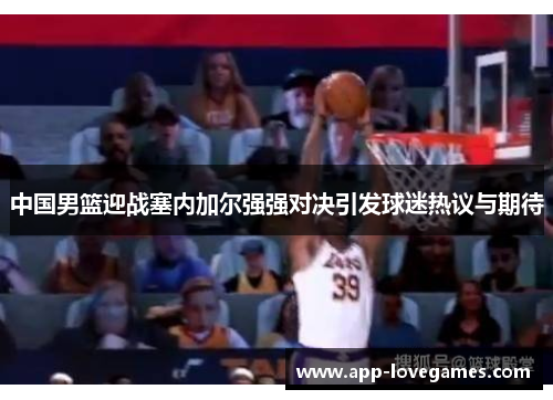 中国男篮迎战塞内加尔强强对决引发球迷热议与期待