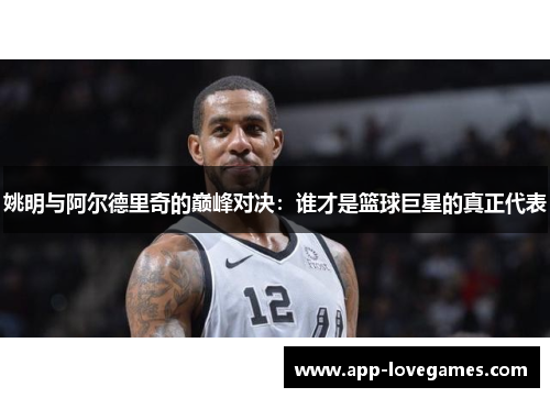 姚明与阿尔德里奇的巅峰对决：谁才是篮球巨星的真正代表